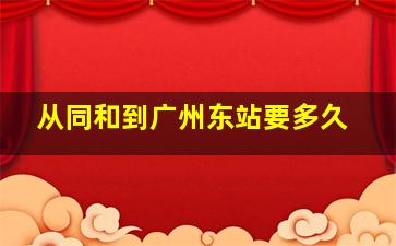 从同和到广州东站要多久