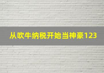 从吹牛纳税开始当神豪123