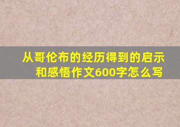 从哥伦布的经历得到的启示和感悟作文600字怎么写