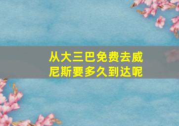 从大三巴免费去威尼斯要多久到达呢