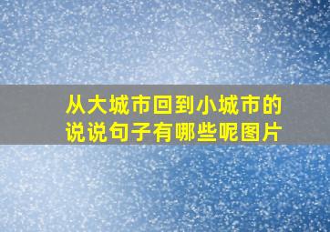 从大城市回到小城市的说说句子有哪些呢图片