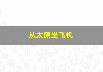 从太原坐飞机