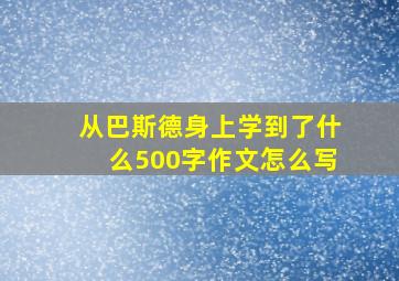 从巴斯德身上学到了什么500字作文怎么写