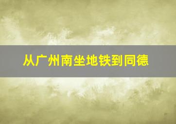 从广州南坐地铁到同德