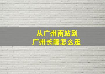 从广州南站到广州长隆怎么走