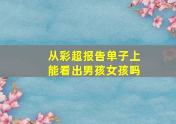 从彩超报告单子上能看出男孩女孩吗