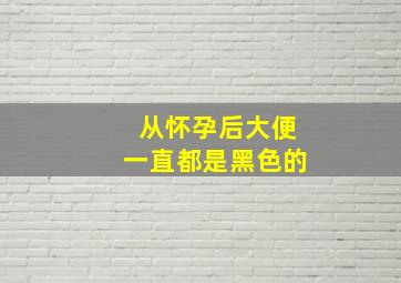 从怀孕后大便一直都是黑色的