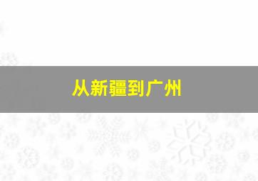 从新疆到广州