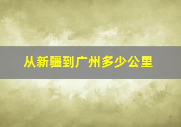 从新疆到广州多少公里