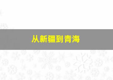 从新疆到青海