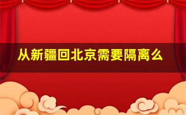 从新疆回北京需要隔离么