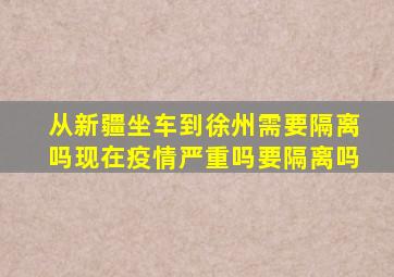 从新疆坐车到徐州需要隔离吗现在疫情严重吗要隔离吗