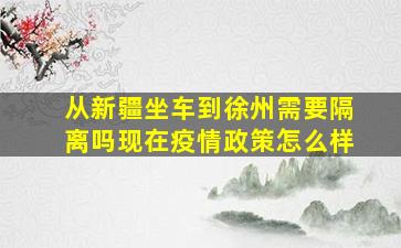 从新疆坐车到徐州需要隔离吗现在疫情政策怎么样