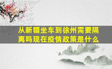 从新疆坐车到徐州需要隔离吗现在疫情政策是什么