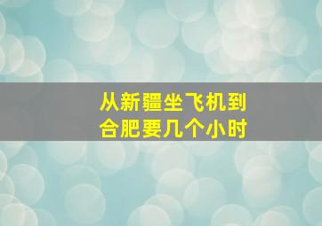 从新疆坐飞机到合肥要几个小时