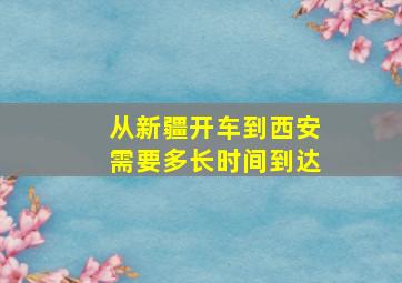 从新疆开车到西安需要多长时间到达