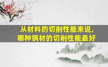 从材料的切削性能来说,哪种钢材的切削性能最好