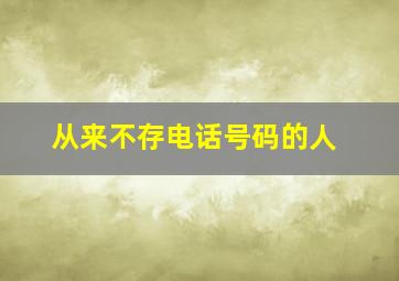 从来不存电话号码的人