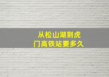 从松山湖到虎门高铁站要多久