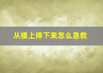 从楼上摔下来怎么急救