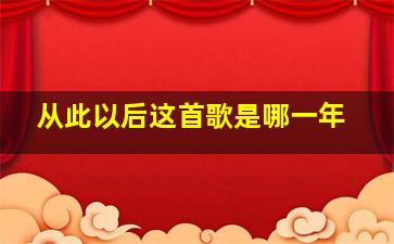 从此以后这首歌是哪一年