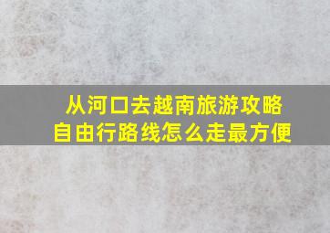 从河口去越南旅游攻略自由行路线怎么走最方便