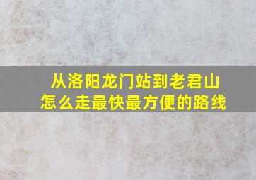 从洛阳龙门站到老君山怎么走最快最方便的路线