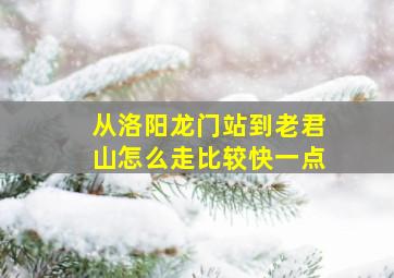 从洛阳龙门站到老君山怎么走比较快一点