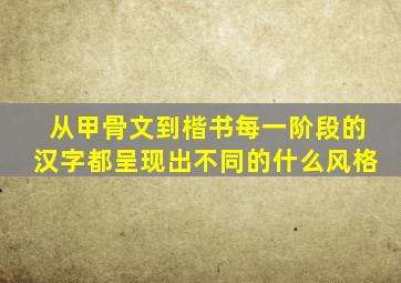 从甲骨文到楷书每一阶段的汉字都呈现出不同的什么风格