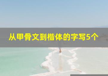 从甲骨文到楷体的字写5个