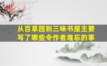 从百草园到三味书屋主要写了哪些令作者难忘的事