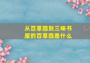 从百草园到三味书屋的百草园是什么