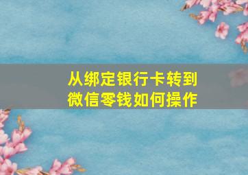 从绑定银行卡转到微信零钱如何操作