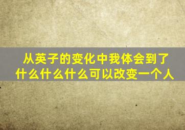 从英子的变化中我体会到了什么什么什么可以改变一个人