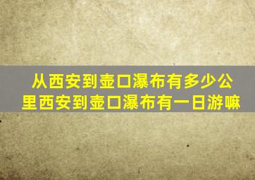 从西安到壶口瀑布有多少公里西安到壶口瀑布有一日游嘛