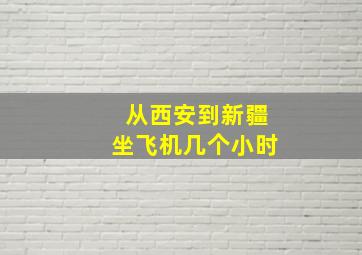 从西安到新疆坐飞机几个小时