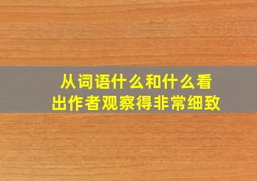 从词语什么和什么看出作者观察得非常细致