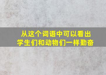 从这个词语中可以看出学生们和动物们一样勤奋