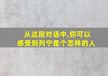 从这段对话中,你可以感受到列宁是个怎样的人