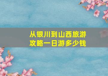 从银川到山西旅游攻略一日游多少钱