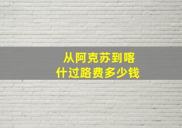 从阿克苏到喀什过路费多少钱