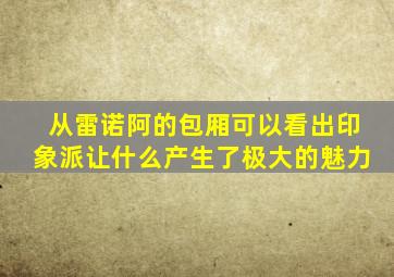 从雷诺阿的包厢可以看出印象派让什么产生了极大的魅力