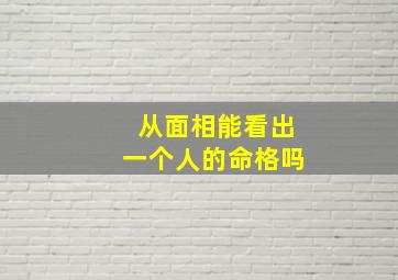 从面相能看出一个人的命格吗