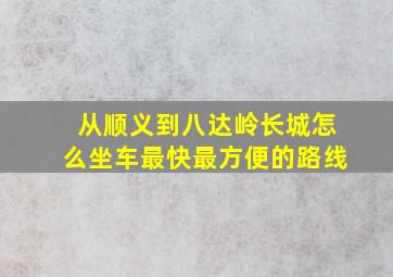 从顺义到八达岭长城怎么坐车最快最方便的路线