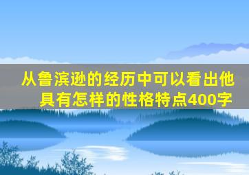 从鲁滨逊的经历中可以看出他具有怎样的性格特点400字