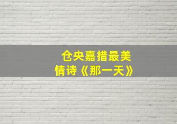 仓央嘉措最美情诗《那一天》