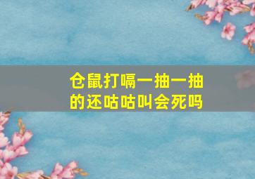 仓鼠打嗝一抽一抽的还咕咕叫会死吗