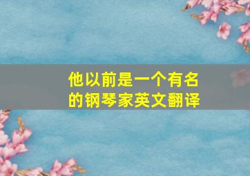 他以前是一个有名的钢琴家英文翻译