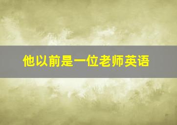 他以前是一位老师英语