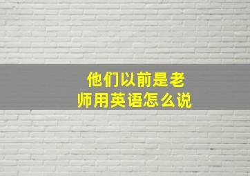 他们以前是老师用英语怎么说